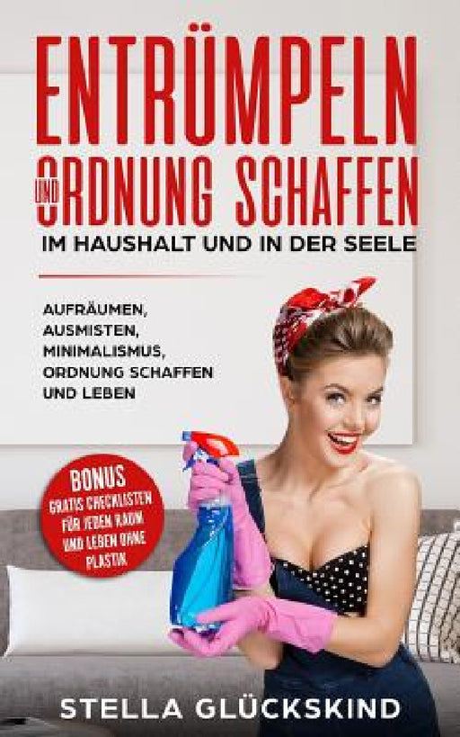 Entrümpeln Und Ordnung Schaffen Im Haushalt Und in Der Seele Aufräumen, Ausmisten, Minimalismus, Ordnung Schaffen Und Leben Bonus: Gratis Checklisten by Stella Gluckskind