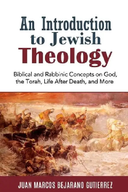 An Introduction to Jewish Theology: Biblical and Rabbinic Concepts on God, the Torah, Life After Death, and More by Juan Marcos Bejarano Gutierrez