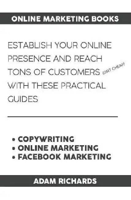 Online Marketing Books: Establish Your Online Presence and Reach Tons of Customers (Dirt Cheap) with These Practical Guides by Adam Richards