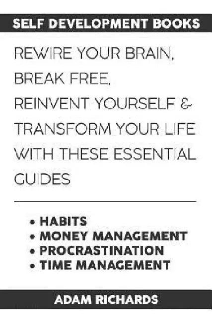 Self Development Books: Rewire Your Brain, Break Free, Reinvent Yourself & Transform Your Life with These Essential Guides by Adam Richards