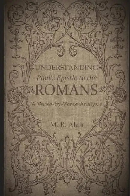 Understanding Paul's Epistle to the Romans: A Verse-by-Verse Analysis by M. R. Alan