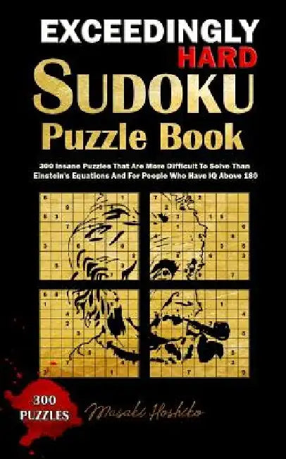 Exceedingly Hard Sudoku Puzzle Book: 300 Insane Puzzles That Are More Difficult To Solve Than Einstein's Equations And For People Who Have IQ Above 18 by Masaki Hoshiko