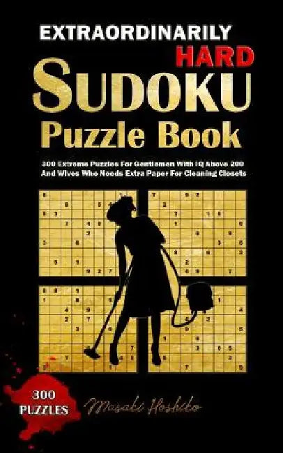 Extraordinarily Hard Sudoku Puzzle Book: 300 Extreme Puzzles For Gentlemen With IQ Above 200 And Wives Who Needs Extra Paper For Cleaning Closets by Masaki Hoshiko