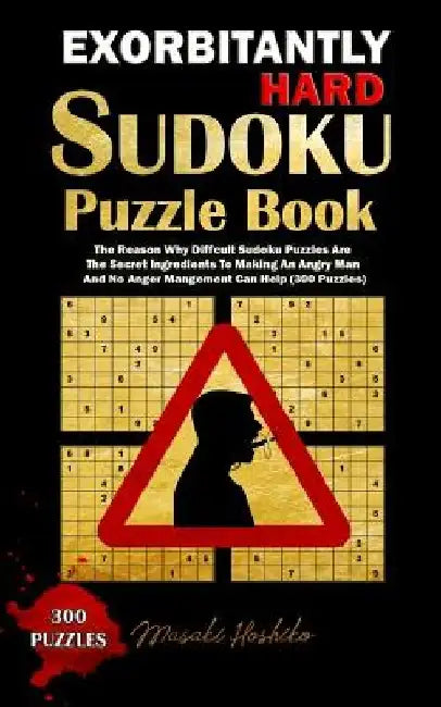 Exorbitantly Hard Sudoku Puzzle Book: The Reason Why Difficult Sudoku Puzzles Are The Secret Ingredients To Making An Angry Man And No Anger Managemen by Masaki Hoshiko
