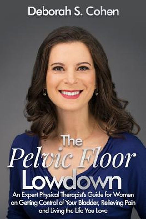 The Pelvic Floor Lowdown: An Expert Physical Therapist's Guide on Getting Control of Your Bladder, by Cohen Pt, MS Deborah S.
