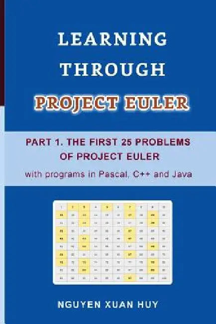 Learning Through Project Euler Part 1. the First 25 Problems of Project Euler with Programs in Pascal, C++ and Java by Huy Xuan Nguyen