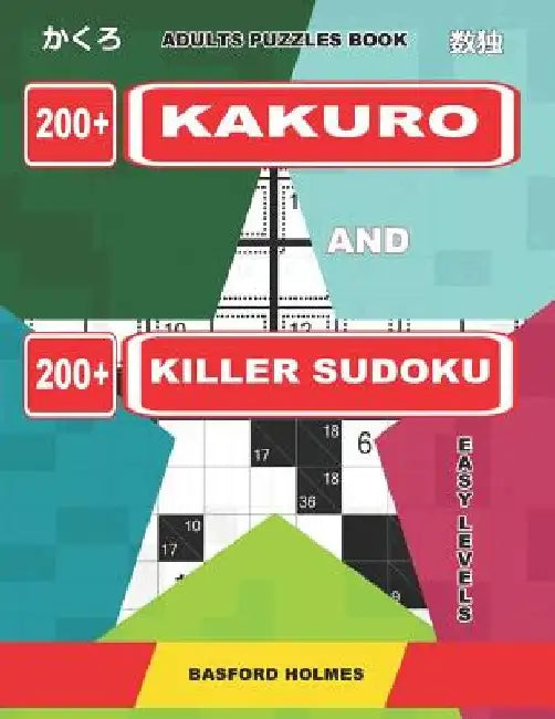 Adults puzzles book. 200 Kakuro and 200 killer Sudoku. Easy levels.: Kakuro + Sudoku killer logic puzzles 8x8. by Basford Holmes