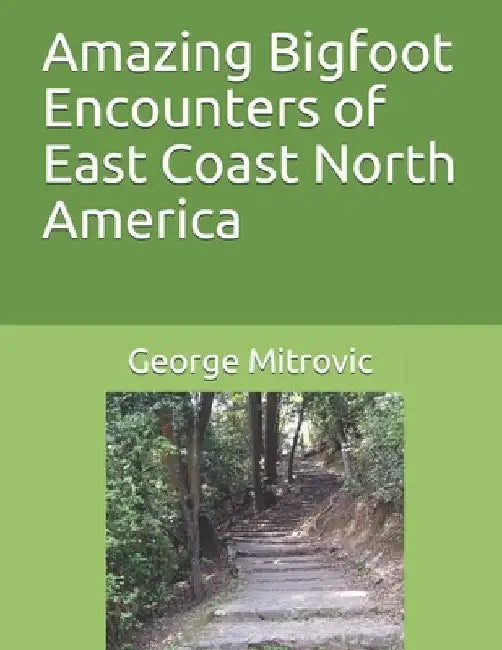 Amazing Bigfoot Encounters of East Coast North America by George Mitrovic
