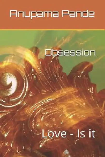 Obsession: Love - Is It by Anupama Pande