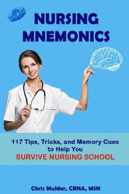 Nursing Mnemonics: 117 Tips, Tricks, and Memory Cues to Help You Survive Nursing School by Chris Mulder