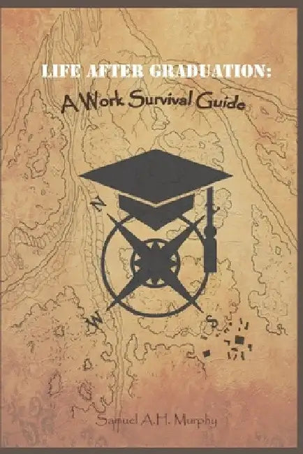 Life After Graduation: A Work Survival Guide by Samuel Murphy