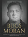 Bugs Moran: A Notória Vida e Legado do Gângster de Chicago que Se Tornou O Maior Rival de Al Capone by Charles River