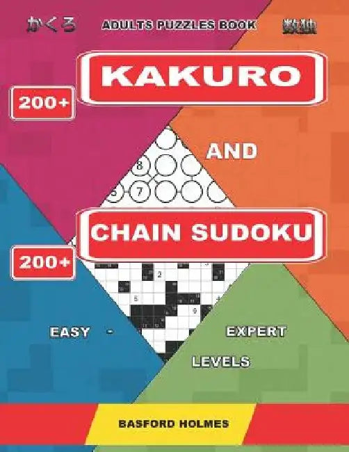 Adults puzzles book. 200 Kakuro and 200 Chain Sudoku. Easy - expert levels.: This is a book of logical puzzles sudoku of all levels. by Basford Holmes