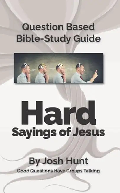 Question-based Bible Study Guide -- Hard Sayings of Jesus: Good Questions Have Groups Talking by Josh Hunt