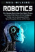 Robotics: What Beginners Need to Know about Robotic Process Automation, Mobile Robots, Artificial Intelligence, Machine Learning by Neil Wilkins