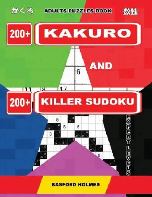 Adults puzzles book. 200 Kakuro and 200 killer Sudoku. Expert levels.: Kakuro + Sudoku killer logic puzzles 8x8. by Basford Holmes