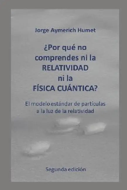 ¿Por qué no comprendes ni la relatividad ni la física cuántica? (Segunda edición): El modelo estándar de partículas a la luz de la relatividad by Aymerich, Jorge