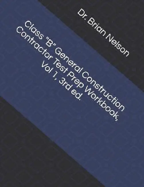 Class B General Construction Contractor Test Prep Workbook, Vol 1, 3rd Ed. by Dr Brian Nelson