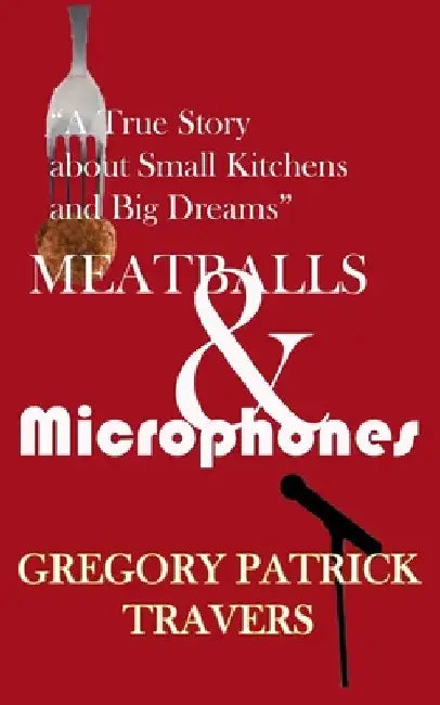 Meatballs & Microphones: A True Story About Small Kitchens and Big Dreams by Gregory Patrick Travers