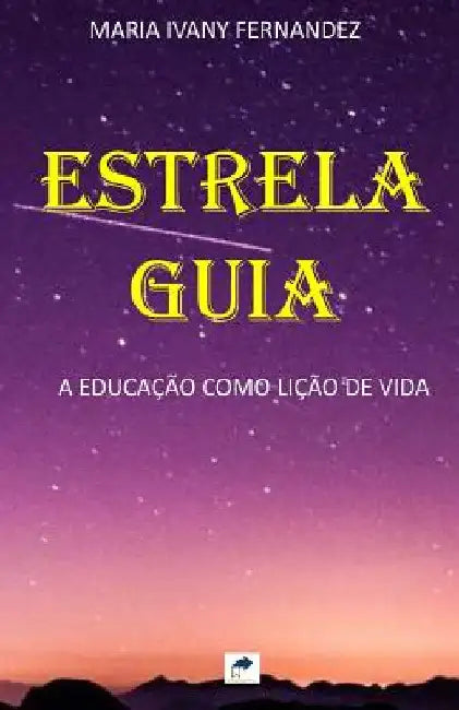 Estrela Guia: A Educação como Lição de Vida by Fernandez, Maria Ivany