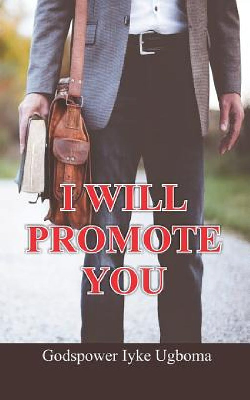 I Will Promote You: Promotion comes from God, but you must have to work, serve diligently in other to earn it. by Godspower Iyke Ugboma