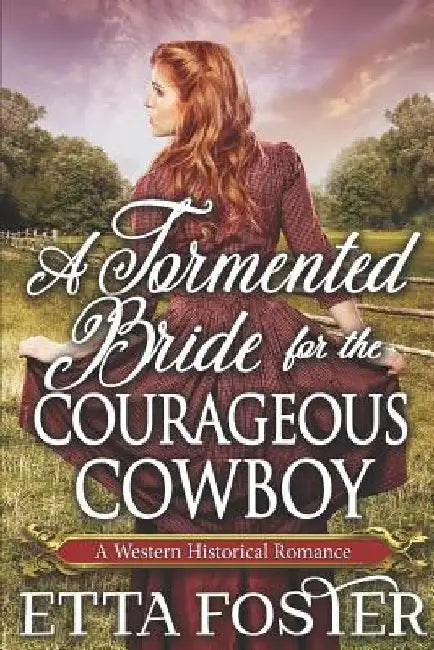 A Tormented Bride for the Courageous Cowboy: A Historical Western Romance Book by Etta Foster