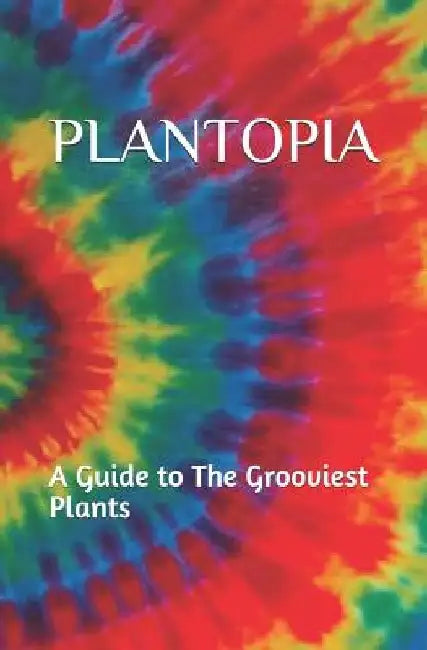 Plantopia: A Guide to The Grooviest Plants by A. Rose