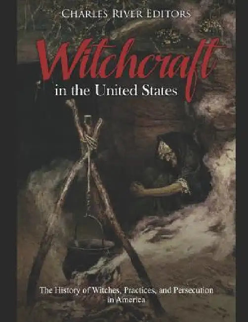 Witchcraft in the United States: The History of Witches, Practices, and Persecution in America by Charles River