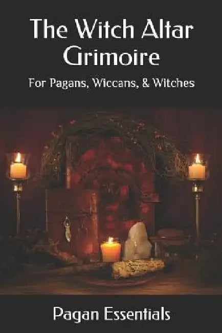 The Witch Altar Grimoire: For Pagans, Wiccans, & Witches by Pagan Essentials