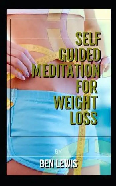 Self Guided Meditation for Weight Loss: Be Free, Be Happy, Be Fullfilled! by Ben Lewis