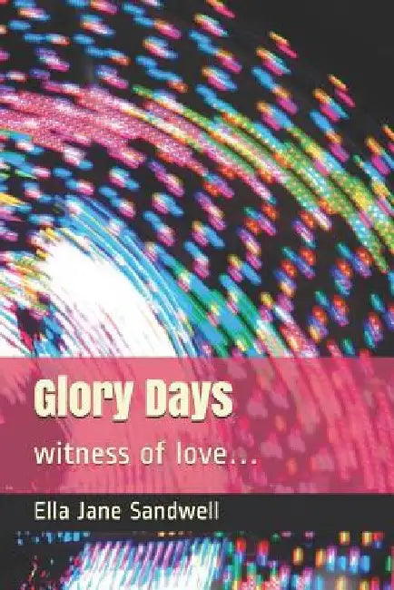 Glory Days: witness of love... by Ella Jane Sandwell