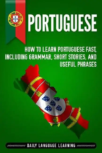 Portuguese: How to Learn Portuguese Fast, Including Grammar, Short Stories, and Useful Phrases by Daily Language Learning