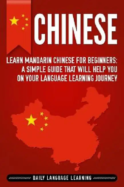 Chinese: Learn Mandarin Chinese for Beginners: A Simple Guide That Will Help You on Your Language Learning Journey by Daily Language Learning