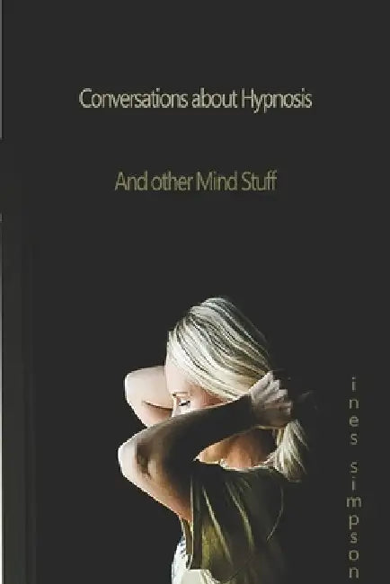 Conversations about Hypnosis and other Mind Stuff: Insights into the world of Hypnosis with Ines Simpson by Ines Simpson
