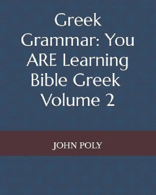 Greek Grammar: You ARE Learning Bible Greek, Vol. 2 by John Poly