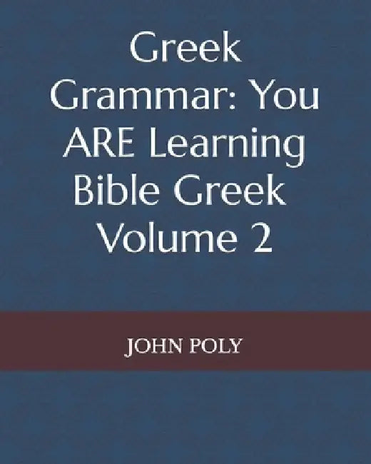 Greek Grammar: You ARE Learning Bible Greek, Vol. 2 by John Poly