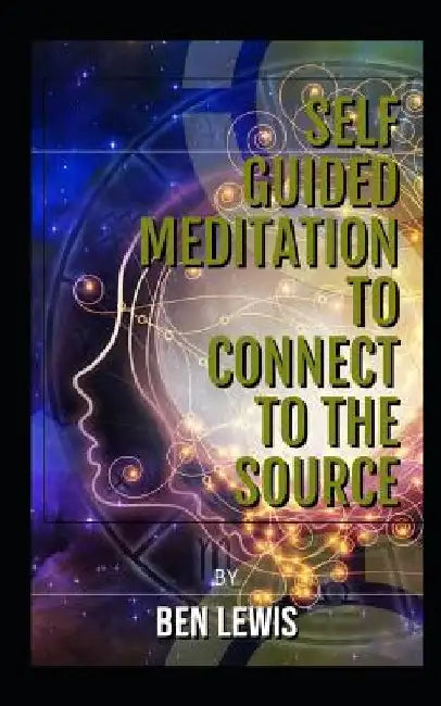 Self Guided Meditation to Connect to the Source: Be Free, Be Happy, Be Fulfilled! by Ben Lewis