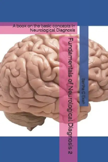Fundamentals of Neurological Diagnosis 2: A book on the basic concepts in Neurological Diagnosis by Bertha Chioma Ekeh