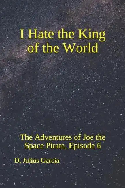 I Hate the King of the World: The Adventures of Joe the Space Pirate, Episode 6 by D. Julius Garcia