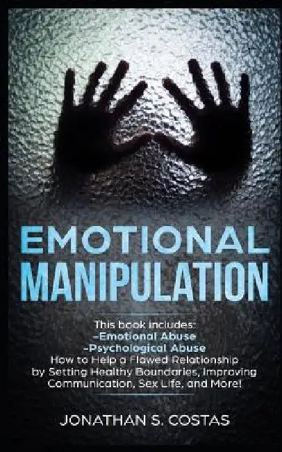Emotional Manipulation: 2 Manuscripts - Emotional Abuse, Psychological Abuse. How to Help a Flawed Relationship by Setting Healthy Boundaries, by Jonathan S. Costas