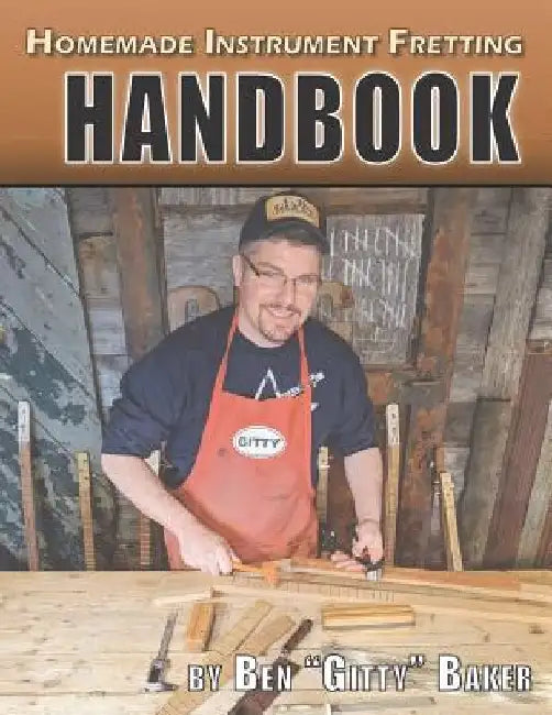 Homemade Instrument Fretting Handbook: A Complete How-To Guide for Fretting Cigar Box Guitars & More by Ben Gitty Baker