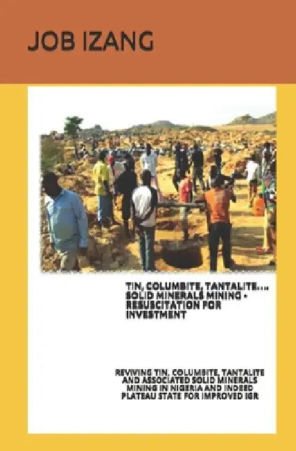 Tin, Columbite, Tantalite.... Solid Minerals Mining - Resuscitation for Investment.: Reviving Tin, Columbite, Tantalite and Associated Solid Minerals by Job Luka Izang M. Sc