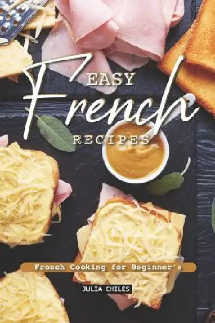 Easy French Recipes: French Cooking for Beginner's by Julia Chiles