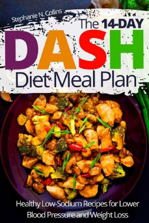 The 14-day DASH Diet Meal Plan: Healthy Low-Sodium Recipes for Lower Blood Pressure and Weight Loss by Stephanie Collins