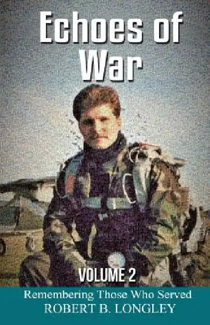 Echoes of War Volume 2: Remembering Those Who Served by Robert B. Longley