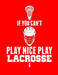 If You Can't Play Nice Play Lacrosse by Kanig Designs