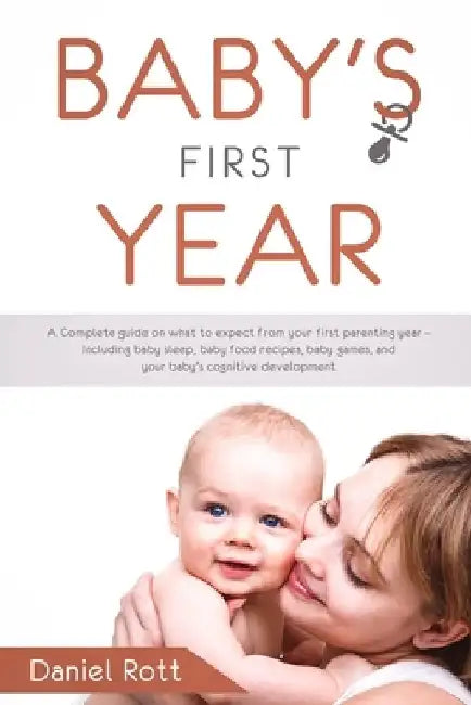 Baby's First Year: A Complete Guide on What to Expect From Your First Parenting Year - Including Baby Sleep, Baby Food Recipes, Baby Game by Daniel Rott