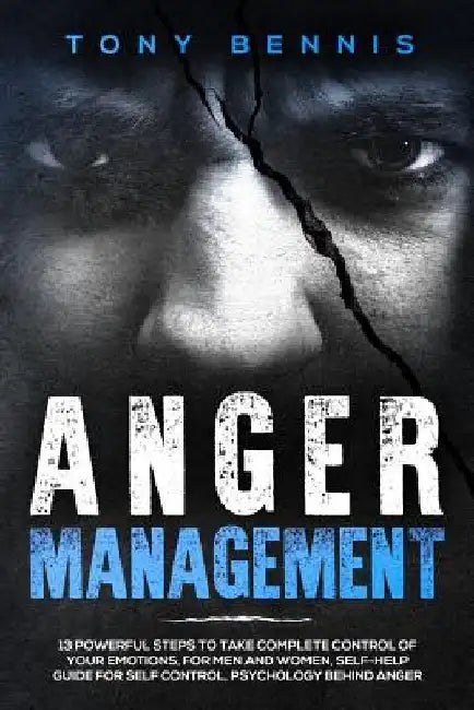 Anger Management: 13 Powerful Steps to Take Complete Control of Your Emotions, For Men and Women, Self-Help Guide for Self Control, Psyc by Tony Bennis