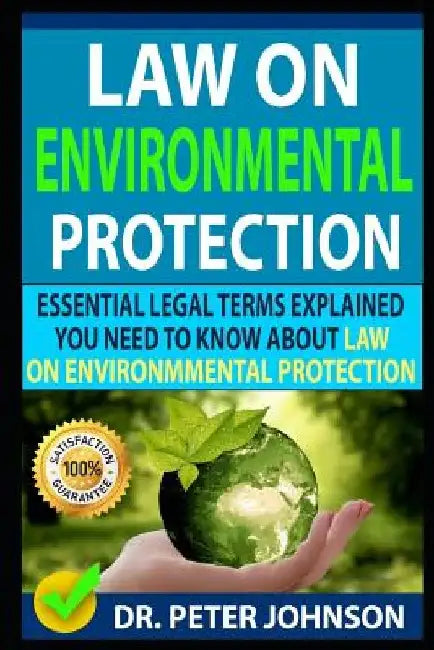 Law on Environmental Protection: Essential Legal Terms Explained You Need to Know about Law on Environmental Protection! by Dr Peter Johnson