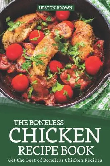 The Boneless Chicken Recipe Book: Get the Best of Boneless Chicken Recipes by Heston Brown